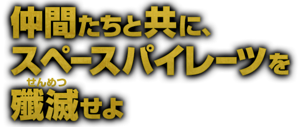 仲間たちと共に、スペースパイレーツを殲滅（せんめつ）せよ