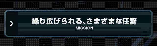 繰り広げられる、さまざまな任務 MISSION