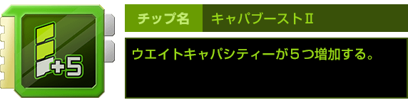 チップ名：キャパブーストⅡ　ウエイトキャパシティーが５つ増加する。