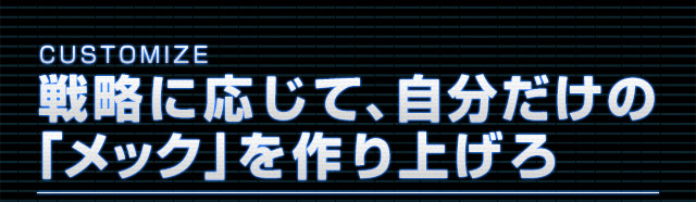CUSTOMIZE 戦略に応じて、自分だけの「メック」を作り上げろ