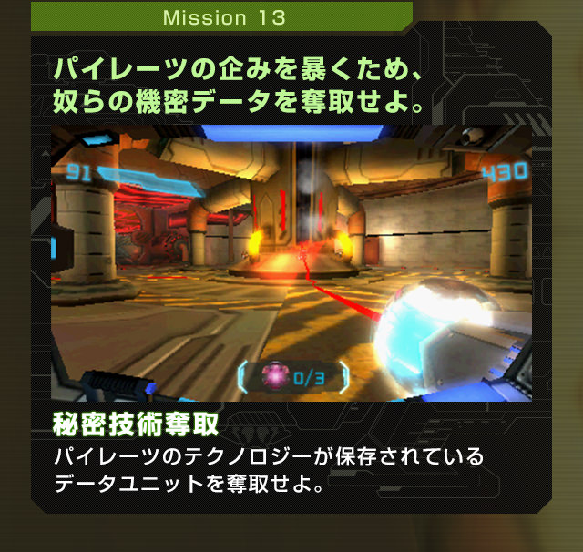 Mission13 パイレーツの企みを暴くため、奴らの機密データを奪取せよ。秘密技術奪取 パイレーツのテクノロジーが保存されているデータユニットを奪取せよ。