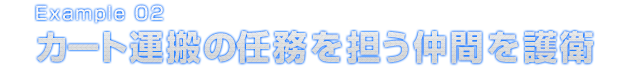 Example 02 カート運搬の任務を担う仲間を護衛