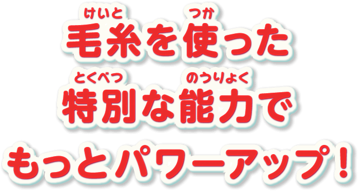 毛糸を使った特別な能力でもっとパワーアップ!