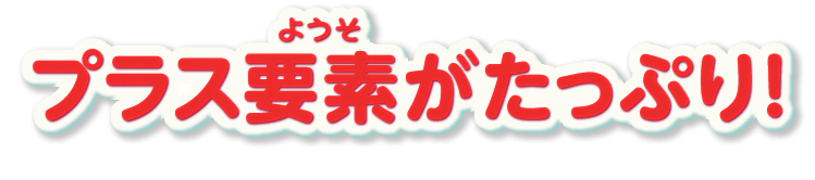 プラス要素がたっぷり！