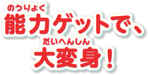 能力ゲットで、大変身！