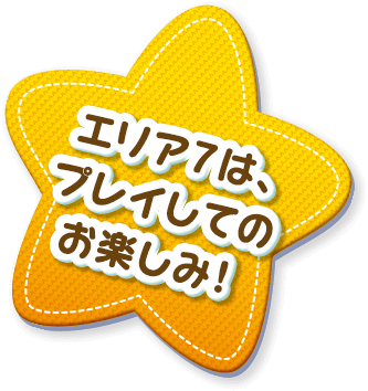 エリア７は、プレイしてのお楽しみ！