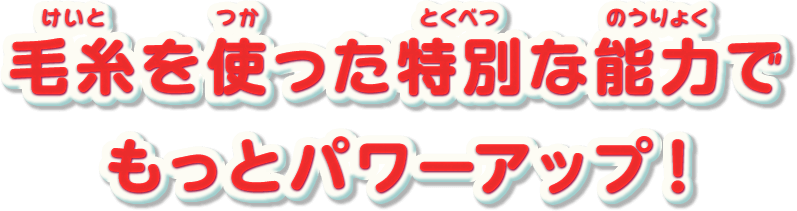 毛糸を使った特別な能力でもっとパワーアップ!