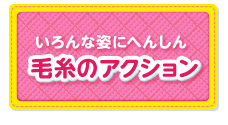 いろんな姿にへんしん 毛糸のアクション