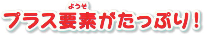 プラス要素がたっぷり！