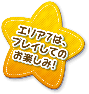 エリア７は、プレイしてのお楽しみ！