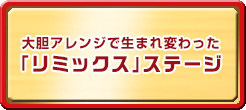 大胆アレンジで生まれ変わった「リミックス」ステージ