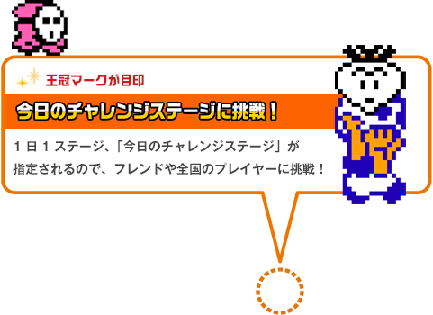 今日のチャレンジステージに挑戦！1日1ステージ、「今日のチャレンジステージ」が指定されるので、フレンドや全国のプレイヤーに挑戦！