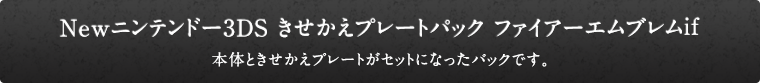 Newニンテンドー3DS きせかえプレートパック ファイアーエムブレムif 本体ときせかえプレートがセットになったパックです。