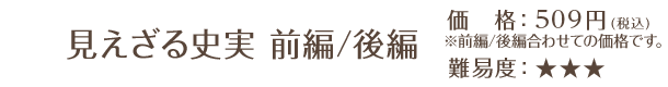 見えざる史実 前編／後編 / 価格：509円（税込）※前編/後編合わせての価格です。 / 難易度：★★★
