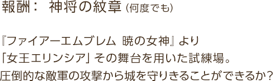 報酬： 神将の紋章（何度でも） / 『ファイアーエムブレム 暁の女神』より「女王エリンシア」その舞台を用いた試練場。圧倒的な敵軍の攻撃から城を守りきることができるか？