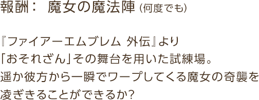 報酬： 魔女の魔法陣（何度でも） / 『ファイアーエムブレム 外伝』より「おそれざん」その舞台を用いた試練場。遥か彼方から一瞬でワープしてくる魔女の奇襲を凌ぎきることができるか？