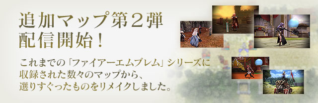 追加マップ第2弾配信開始！これまでの「ファイアーエムブレム」シリーズに収録された数々のマップから、選りすぐったものをリメイクしました。