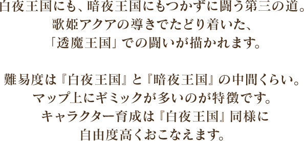 白夜王国にも、暗夜王国にもつかずに闘う第三の道。歌姫アクアの導きでたどり着いた、「透魔王国」での闘いが描かれます。難易度は『白夜王国』と『暗夜王国』の中間くらい。マップ上にギミックが多いのが特徴です。キャラクター育成は『白夜王国』同様に自由度高くおこなえます。