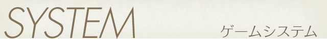 SYSTEM / ゲームシステム