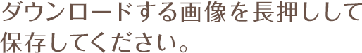 ダウンロードする画像を長押しして保存してください。