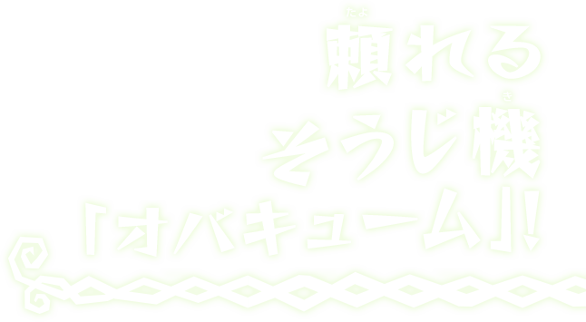 頼れるそうじ機「オバキューム」！