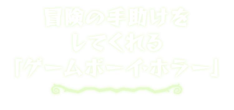 冒険の手助けをしてくれる「ゲームボーイ・ホラー」
