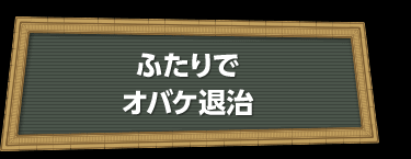 ふたりでオバケ退治