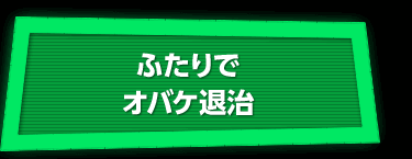 ふたりでオバケ退治