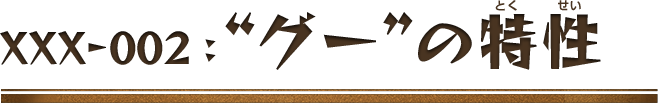 XXX-002：“グー”の特性