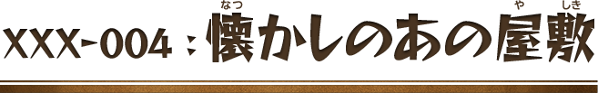 XXX-004：懐かしのあの屋敷