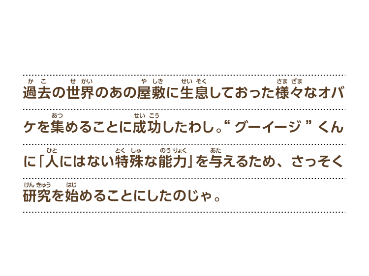 過去の世界のあの屋敷に生息しておった様々なオバケを集めることに成功したわし。“グーイージ”くんに「人にはない特殊な能力」を与えるため、さっそく研究を始めることにしたのじゃ。