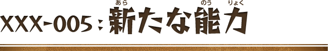 XXX-005：新たな能力