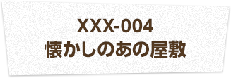 XXX-004 懐かしのあの屋敷