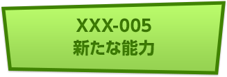 XXX-005 新たな能力