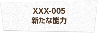 XXX-005 新たな能力