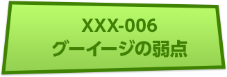 XXX-006 グーイージの弱点