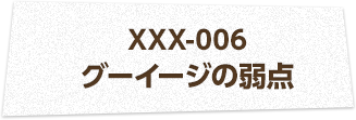 XXX-006 グーイージの弱点