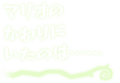 マリオのかわりにいたのは・・・・・・