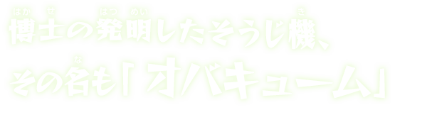 博士の発明したそうじ機、その名も「オバキューム」