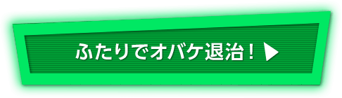 ふたりでオバケ退治！