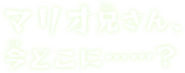 マリオ兄さん、今どこに……？