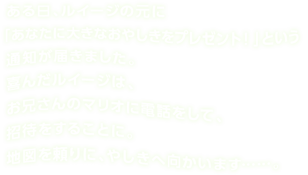 ある日、ルイージの元に「あなたに大きなおやしきをプレゼント！」という通知が届きました。喜んだルイージは、お兄さんのマリオに電話をして、招待をすることに。地図を頼りに、やしきへ向かいます……。