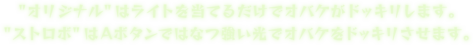 "オリジナル"はライトを当てるだけでオバケがドッキリします。"ストロボ"はAボタンではなつ強い光でオバケをドッキリさせます。