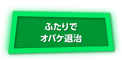 ふたりでオバケ退治