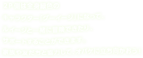 ２P側は全身緑色のキャラクター「グーイージ」になって、ルイージと一緒に冒険できたり、サポートすることができます。家族や友だちと協力して、オバケに立ち向かおう！