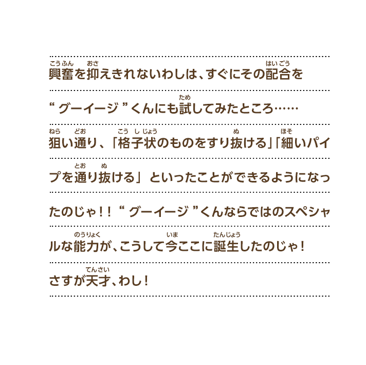 
過去の世界のあの屋敷に生息しておった様々なオバケを集めることに成功したわし。“グーイージ”くんに「人にはない特殊な能力」を与えるため、さっそく研究を始めることにしたのじゃ。