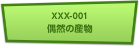 XXX-001 偶然の産物