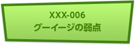 XXX-006 グーイージの弱点