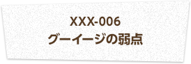 XXX-006 グーイージの弱点