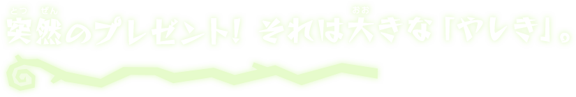 突然のプレゼント! それは大きな「やしき」。